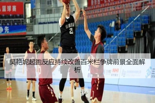 吴艳妮起跑反应持续改善百米栏争牌前景全面解析